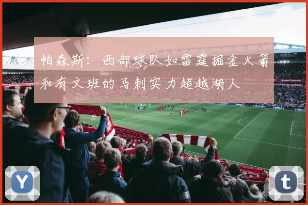 帕森斯：西部球队如雷霆掘金火箭和有文班的马刺实力超越湖人