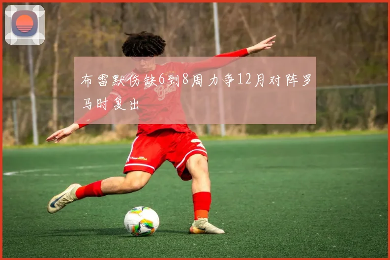 布雷默伤缺6到8周力争12月对阵罗马时复出