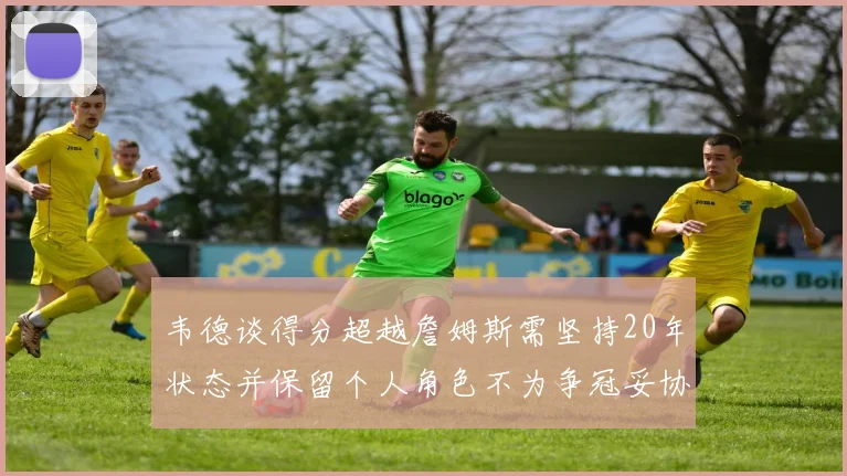 韦德谈得分超越詹姆斯需坚持20年状态并保留个人角色不为争冠妥协