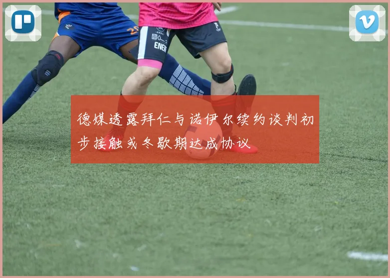 德媒透露拜仁与诺伊尔续约谈判初步接触或冬歇期达成协议
