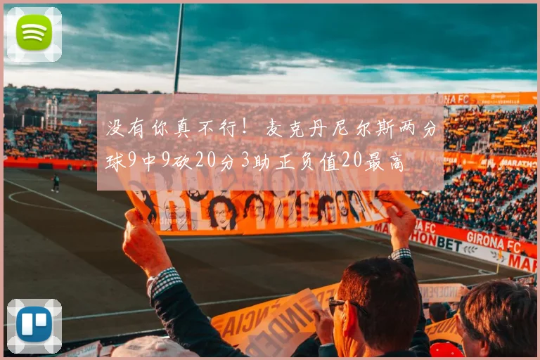 没有你真不行！麦克丹尼尔斯两分球9中9砍20分3助正负值20最高