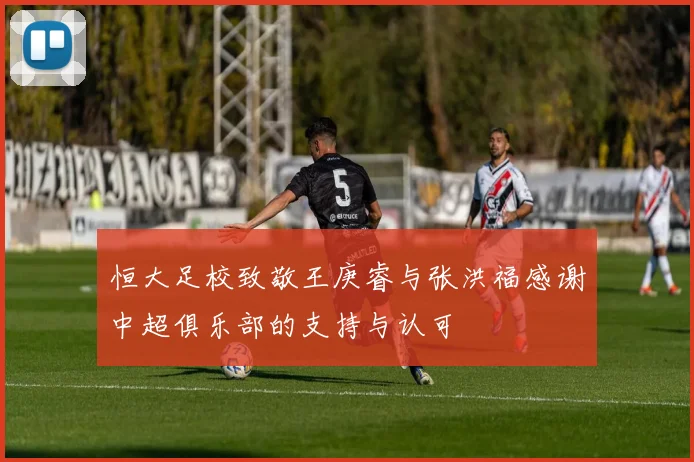 恒大足校致敬王庚睿与张洪福感谢中超俱乐部的支持与认可