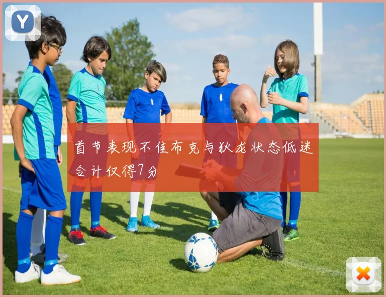 首节表现不佳布克与狄龙状态低迷合计仅得7分