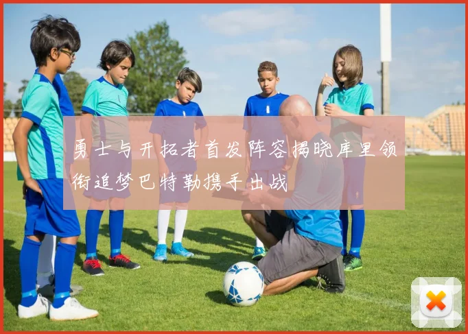 勇士与开拓者首发阵容揭晓库里领衔追梦巴特勒携手出战