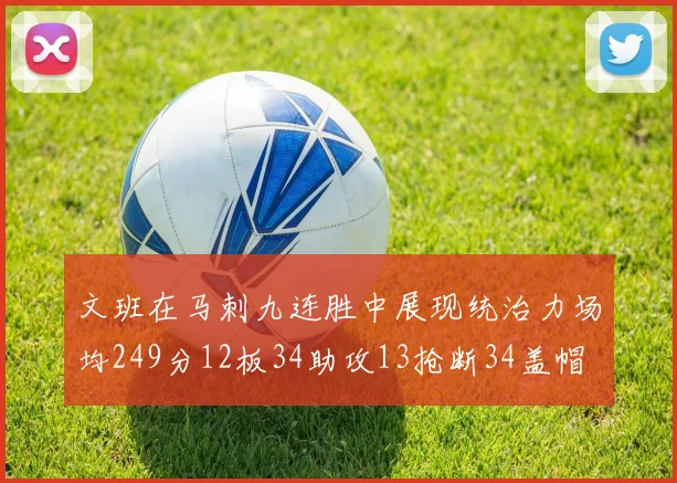 文班在马刺九连胜中展现统治力场均249分12板34助攻13抢断34盖帽