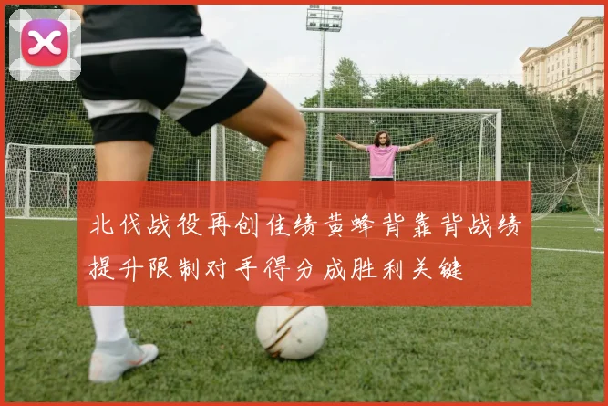 北伐战役再创佳绩黄蜂背靠背战绩提升限制对手得分成胜利关键