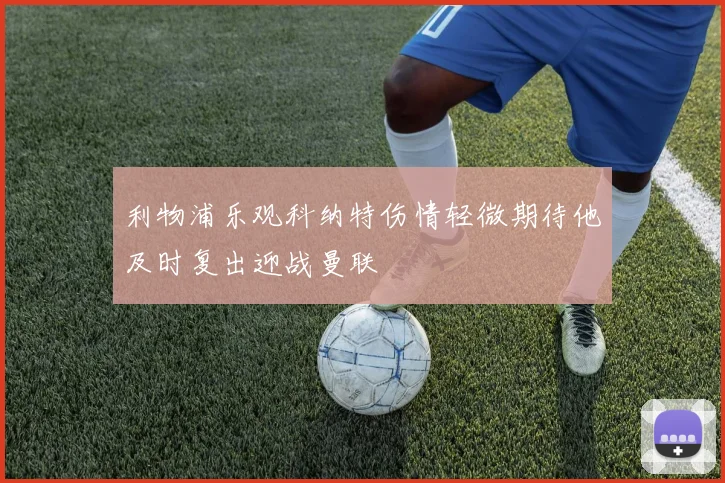 利物浦乐观科纳特伤情轻微期待他及时复出迎战曼联
