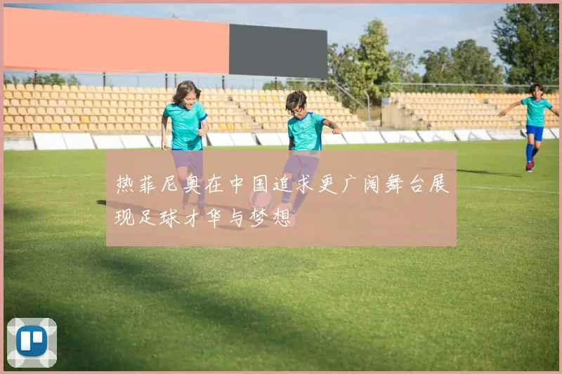 热菲尼奥在中国追求更广阔舞台展现足球才华与梦想