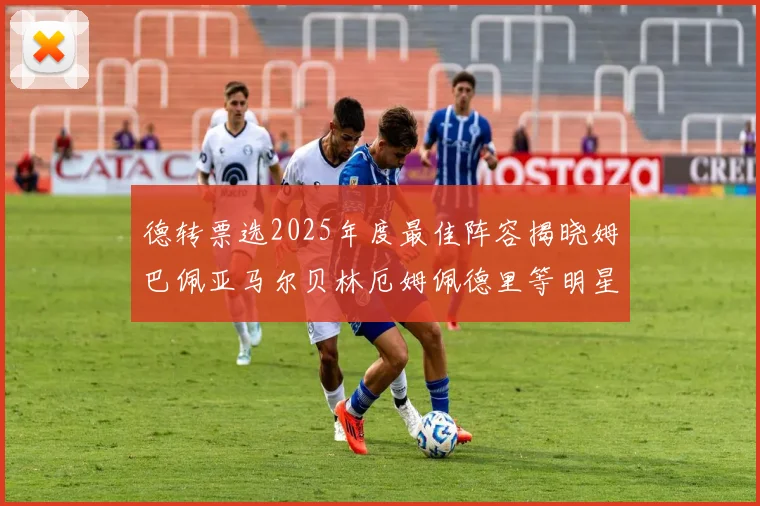 德转票选2025年度最佳阵容揭晓姆巴佩亚马尔贝林厄姆佩德里等明星球员入围