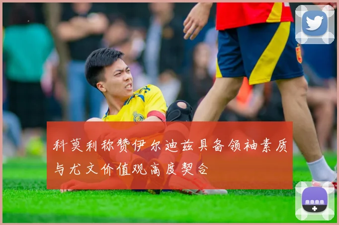 科莫利称赞伊尔迪兹具备领袖素质与尤文价值观高度契合